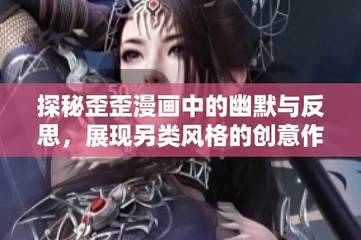探秘歪歪漫画中的幽默与反思，展现另类风格的创意作品