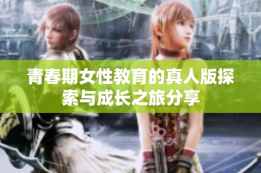 青春期女性教育的真人版探索与成长之旅分享