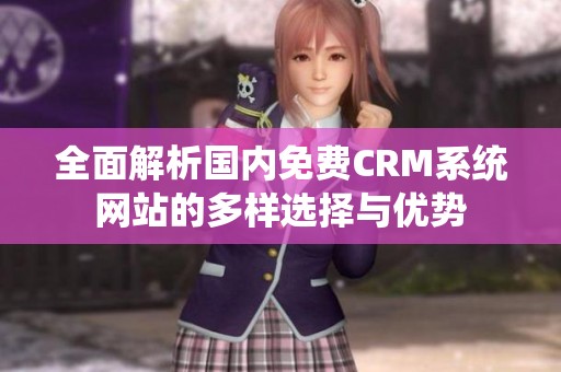 全面解析国内免费CRM系统网站的多样选择与优势