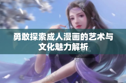 勇敢探索成人漫画的艺术与文化魅力解析