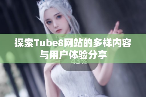 探索Tube8网站的多样内容与用户体验分享
