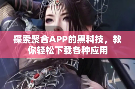 探索聚合APP的黑科技，教你轻松下载各种应用