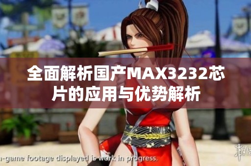 全面解析国产MAX3232芯片的应用与优势解析