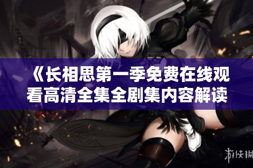 《长相思第一季免费在线观看高清全集全剧集内容解读》