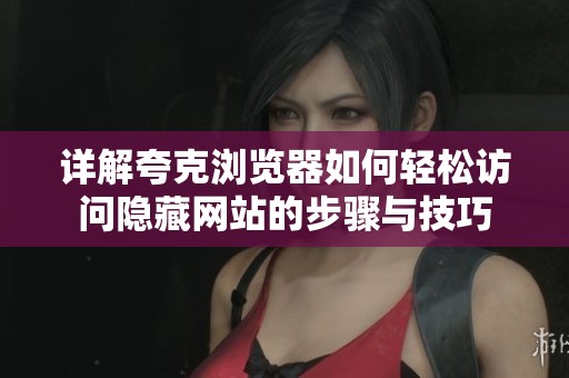 详解夸克浏览器如何轻松访问隐藏网站的步骤与技巧