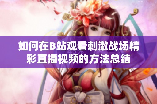 如何在B站观看刺激战场精彩直播视频的方法总结