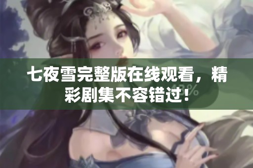 七夜雪完整版在线观看，精彩剧集不容错过！
