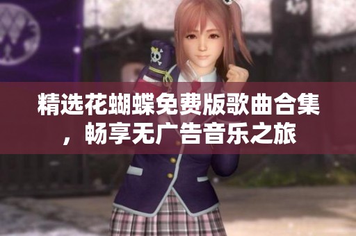 精选花蝴蝶免费版歌曲合集，畅享无广告音乐之旅