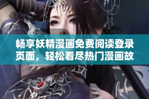 畅享妖精漫画免费阅读登录页面，轻松看尽热门漫画故事