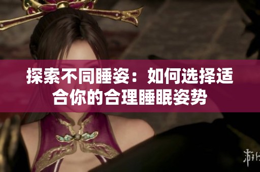 探索不同睡姿：如何选择适合你的合理睡眠姿势