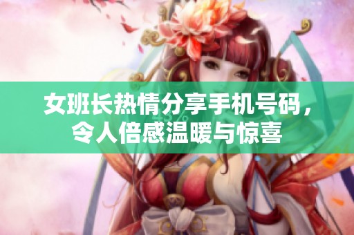 女班长热情分享手机号码，令人倍感温暖与惊喜