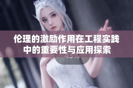 伦理的激励作用在工程实践中的重要性与应用探索