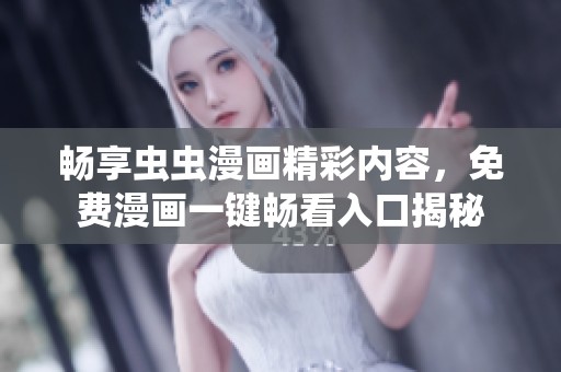 畅享虫虫漫画精彩内容，免费漫画一键畅看入口揭秘