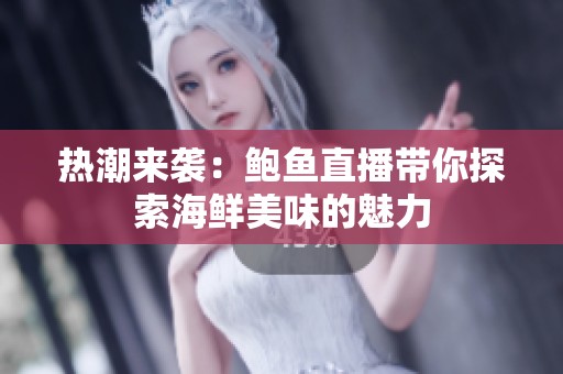 热潮来袭：鲍鱼直播带你探索海鲜美味的魅力