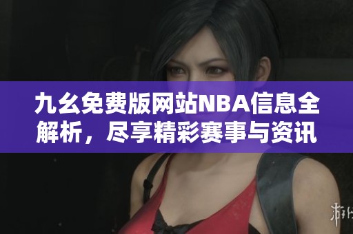 九幺免费版网站NBA信息全解析，尽享精彩赛事与资讯