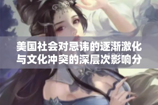 美国社会对忌讳的逐渐激化与文化冲突的深层次影响分析