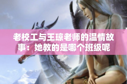 老校工与王琼老师的温情故事：她教的是哪个班级呢