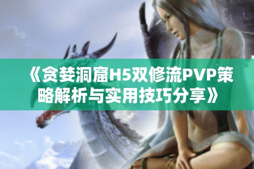 《贪婪洞窟H5双修流PVP策略解析与实用技巧分享》