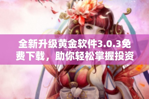 全新升级黄金软件3.0.3免费下载，助你轻松掌握投资动态