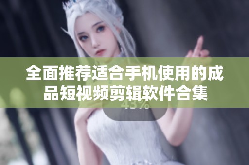 全面推荐适合手机使用的成品短视频剪辑软件合集