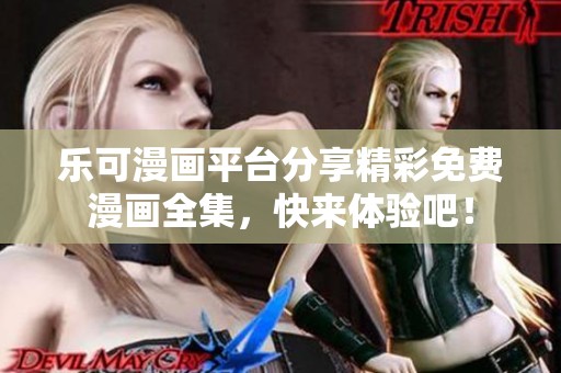 乐可漫画平台分享精彩免费漫画全集，快来体验吧！