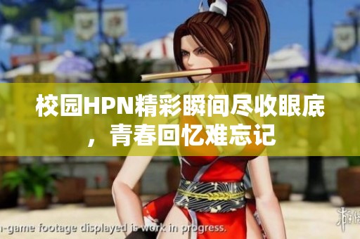 校园HPN精彩瞬间尽收眼底，青春回忆难忘记