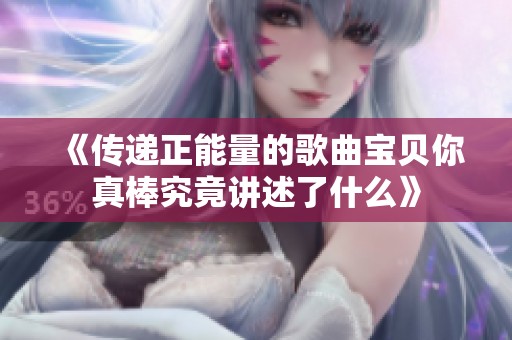 《传递正能量的歌曲宝贝你真棒究竟讲述了什么》