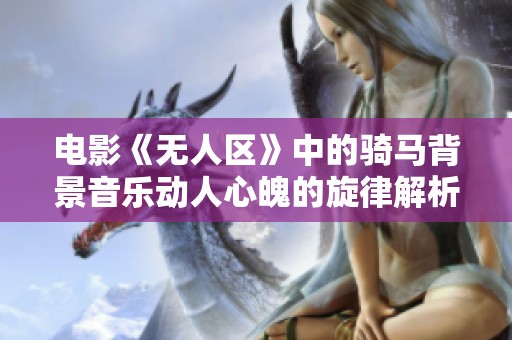 电影《无人区》中的骑马背景音乐动人心魄的旋律解析