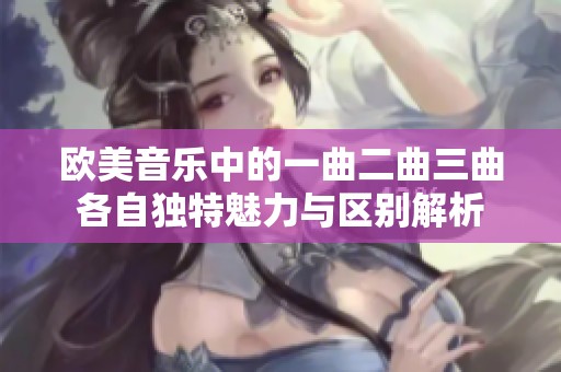 欧美音乐中的一曲二曲三曲各自独特魅力与区别解析