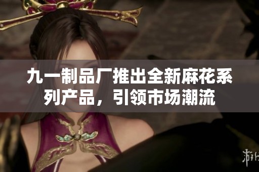 九一制品厂推出全新麻花系列产品，引领市场潮流