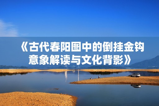 《古代春阳图中的倒挂金钩意象解读与文化背影》