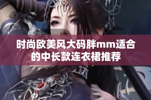 时尚欧美风大码胖mm适合的中长款连衣裙推荐