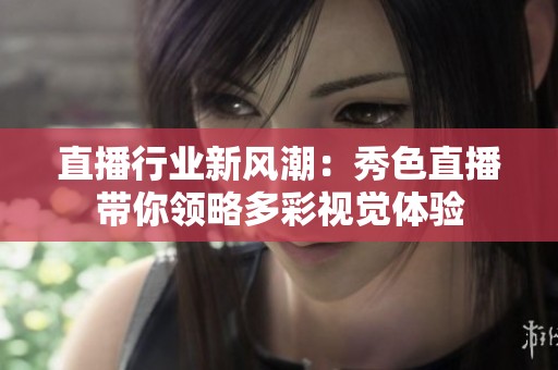 直播行业新风潮：秀色直播带你领略多彩视觉体验