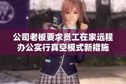 公司老板要求员工在家远程办公实行真空模式新措施