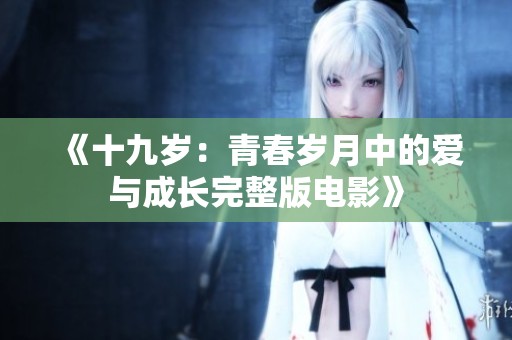 《十九岁：青春岁月中的爱与成长完整版电影》