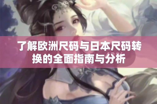 了解欧洲尺码与日本尺码转换的全面指南与分析