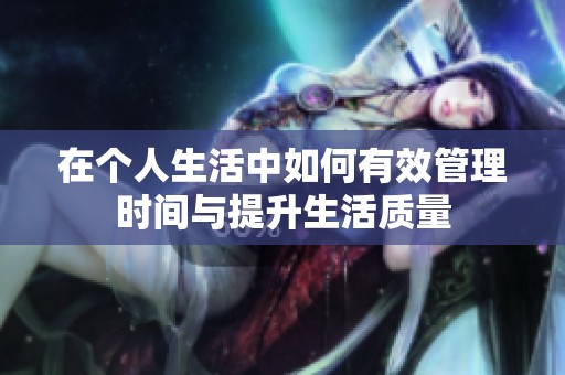 在个人生活中如何有效管理时间与提升生活质量
