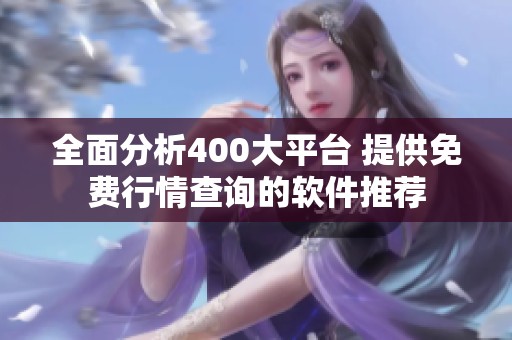 全面分析400大平台 提供免费行情查询的软件推荐