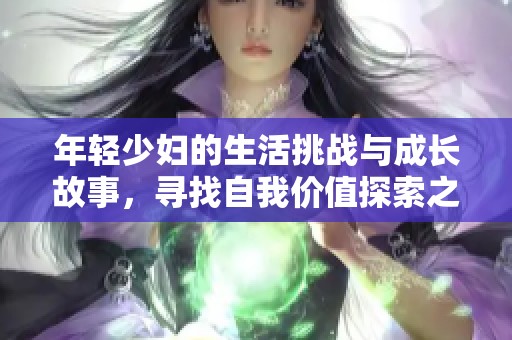 年轻少妇的生活挑战与成长故事，寻找自我价值探索之旅