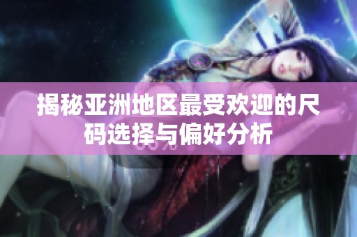 揭秘亚洲地区最受欢迎的尺码选择与偏好分析