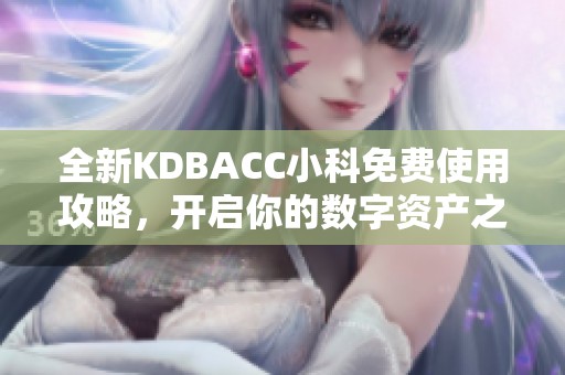 全新KDBACC小科免费使用攻略，开启你的数字资产之旅