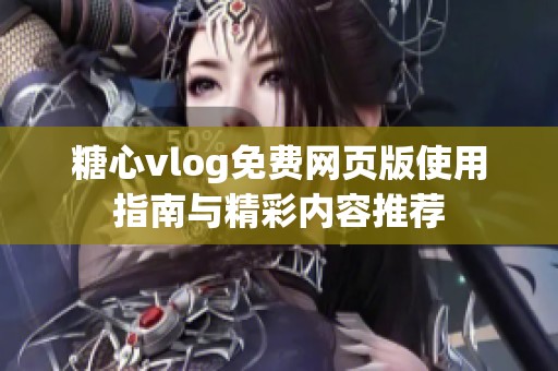 糖心vlog免费网页版使用指南与精彩内容推荐
