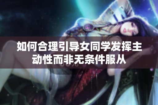 如何合理引导女同学发挥主动性而非无条件服从