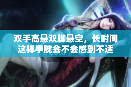 双手高悬双脚悬空，长时间这样手腕会不会感到不适