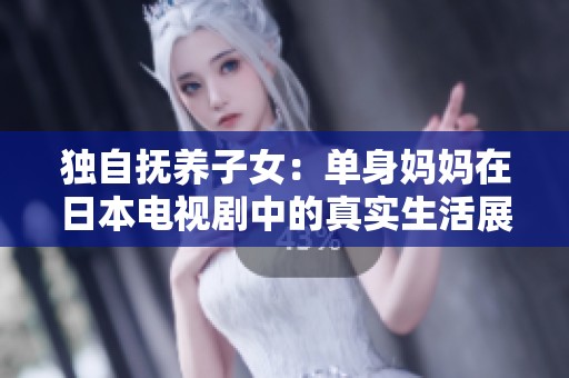 独自抚养子女：单身妈妈在日本电视剧中的真实生活展现
