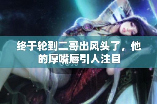 终于轮到二哥出风头了，他的厚嘴唇引人注目