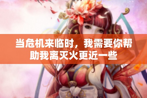 当危机来临时，我需要你帮助我离灭火更近一些