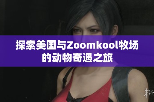 探索美国与Zoomkool牧场的动物奇遇之旅