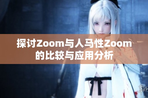探讨Zoom与人马性Zoom的比较与应用分析