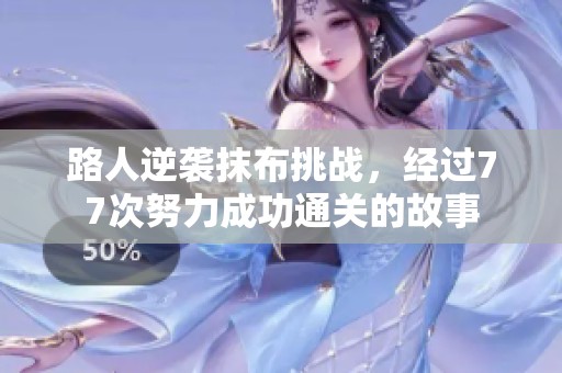 路人逆袭抹布挑战，经过77次努力成功通关的故事